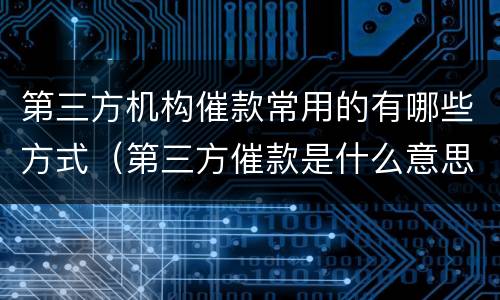 第三方机构催款常用的有哪些方式（第三方催款是什么意思）