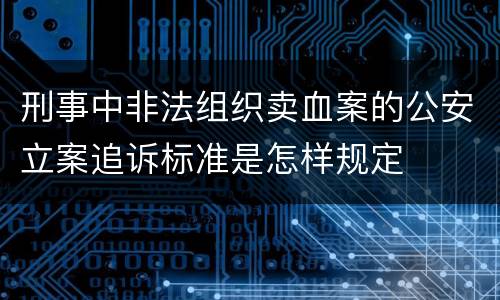 刑事中非法组织卖血案的公安立案追诉标准是怎样规定