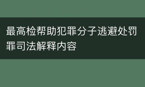 最高检帮助犯罪分子逃避处罚罪司法解释内容