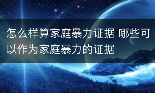 怎么样算家庭暴力证据 哪些可以作为家庭暴力的证据