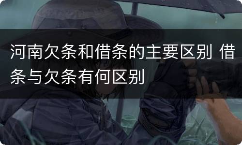 河南欠条和借条的主要区别 借条与欠条有何区别