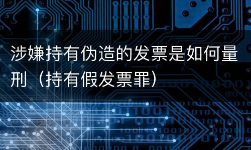 涉嫌持有伪造的发票是如何量刑（持有假发票罪）