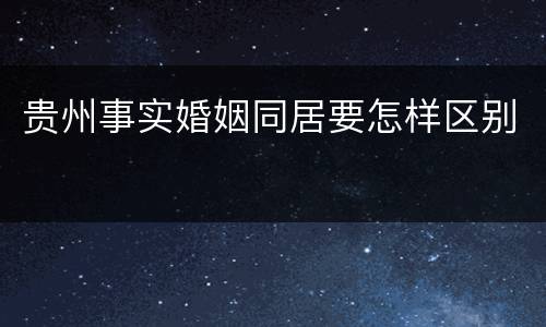 贵州事实婚姻同居要怎样区别