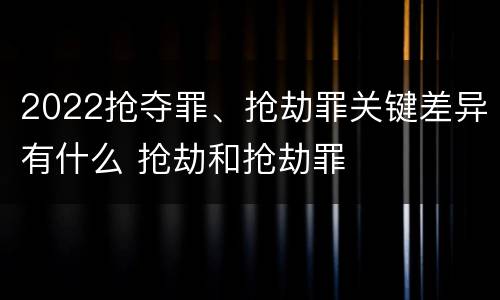 2022抢夺罪、抢劫罪关键差异有什么 抢劫和抢劫罪