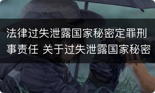法律过失泄露国家秘密定罪刑事责任 关于过失泄露国家秘密罪的立案标准