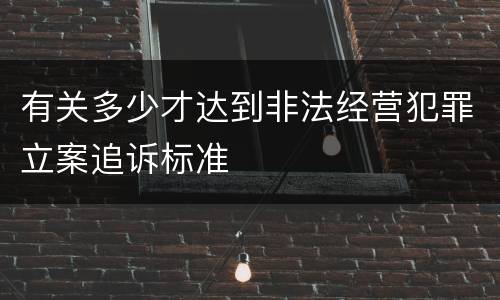 有关多少才达到非法经营犯罪立案追诉标准