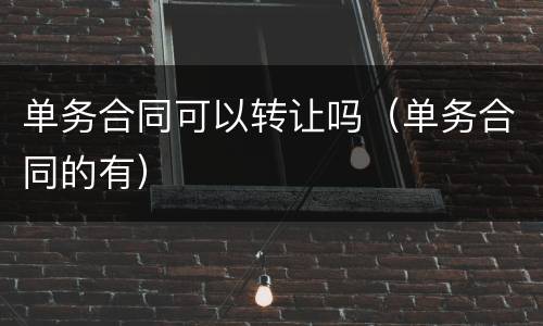 单务合同可以转让吗（单务合同的有）