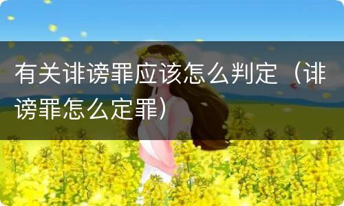 有关诽谤罪应该怎么判定（诽谤罪怎么定罪）