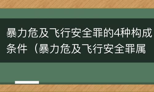 暴力危及飞行安全罪的4种构成条件（暴力危及飞行安全罪属于）