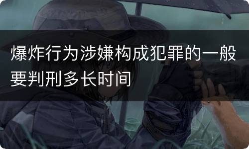 爆炸行为涉嫌构成犯罪的一般要判刑多长时间