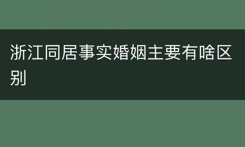 浙江同居事实婚姻主要有啥区别