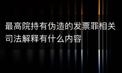 最高院持有伪造的发票罪相关司法解释有什么内容