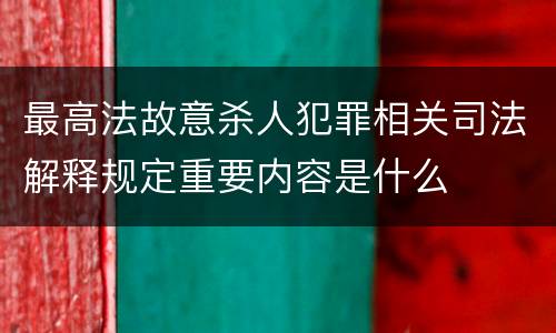 最高法故意杀人犯罪相关司法解释规定重要内容是什么