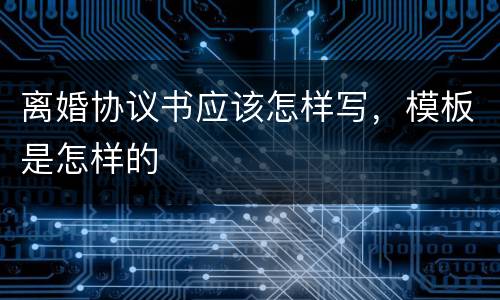 离婚协议书应该怎样写，模板是怎样的