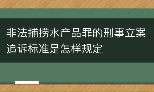 非法捕捞水产品罪的刑事立案追诉标准是怎样规定