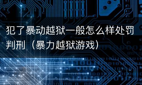 犯了暴动越狱一般怎么样处罚判刑（暴力越狱游戏）