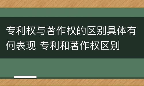 专利权与著作权的区别具体有何表现 专利和著作权区别