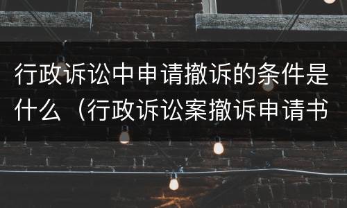 行政诉讼中申请撤诉的条件是什么（行政诉讼案撤诉申请书）
