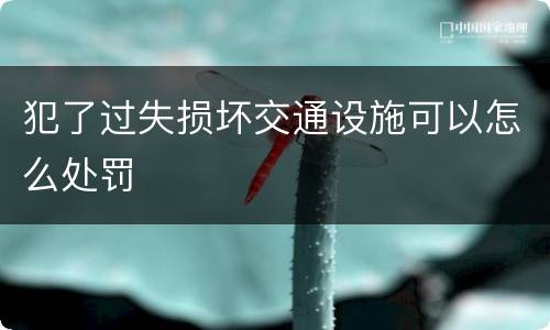 犯了过失损坏交通设施可以怎么处罚