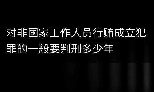 对非国家工作人员行贿成立犯罪的一般要判刑多少年