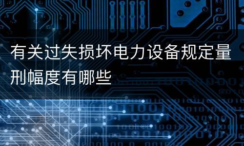 有关过失损坏电力设备规定量刑幅度有哪些