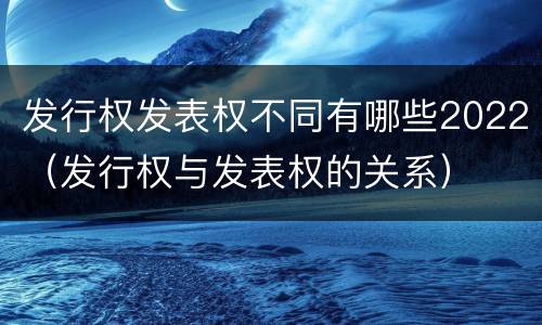 发行权发表权不同有哪些2022（发行权与发表权的关系）