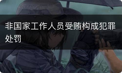 非国家工作人员受贿构成犯罪处罚