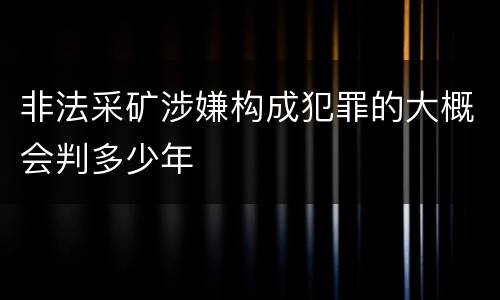 非法采矿涉嫌构成犯罪的大概会判多少年