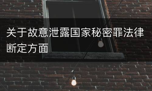 关于故意泄露国家秘密罪法律断定方面