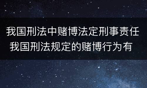 我国刑法中赌博法定刑事责任 我国刑法规定的赌博行为有