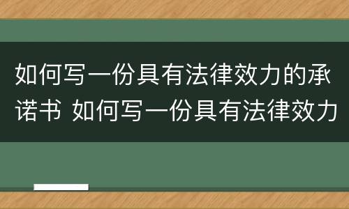 如何写一份具有法律效力的承诺书 如何写一份具有法律效力的承诺书范文