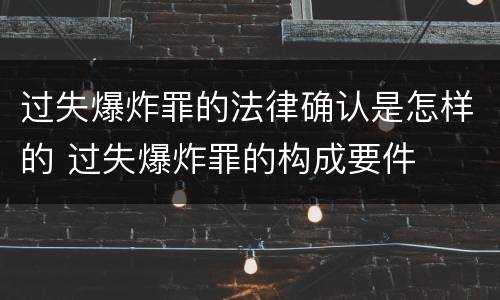过失爆炸罪的法律确认是怎样的 过失爆炸罪的构成要件