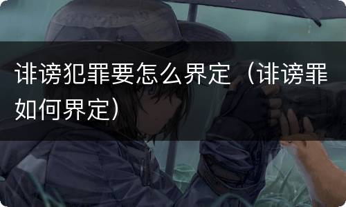 诽谤犯罪要怎么界定（诽谤罪如何界定）