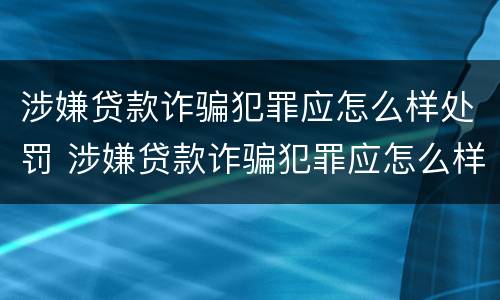 涉嫌贷款诈骗犯罪应怎么样处罚 涉嫌贷款诈骗犯罪应怎么样处罚呢