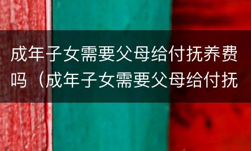 成年子女需要父母给付抚养费吗（成年子女需要父母给付抚养费吗法律规定）