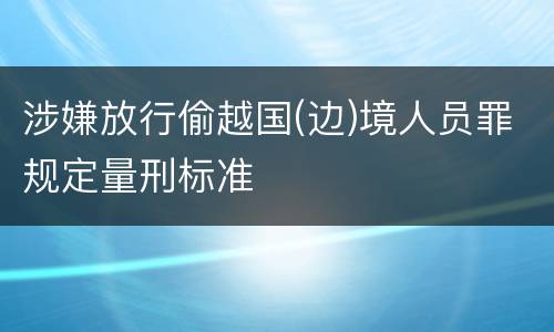 涉嫌放行偷越国(边)境人员罪规定量刑标准
