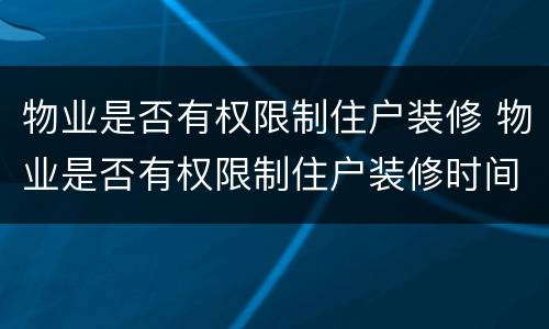 物业是否有权限制住户装修 物业是否有权限制住户装修时间