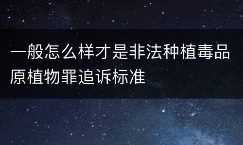 一般怎么样才是非法种植毒品原植物罪追诉标准
