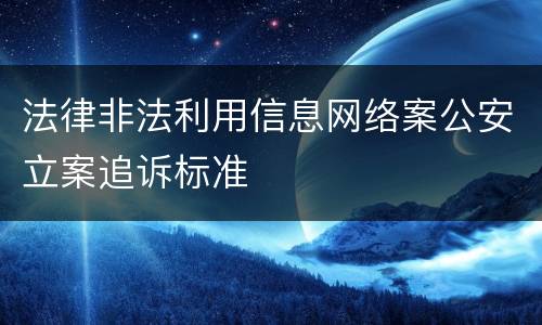 法律非法利用信息网络案公安立案追诉标准