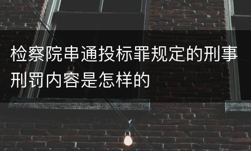 检察院串通投标罪规定的刑事刑罚内容是怎样的