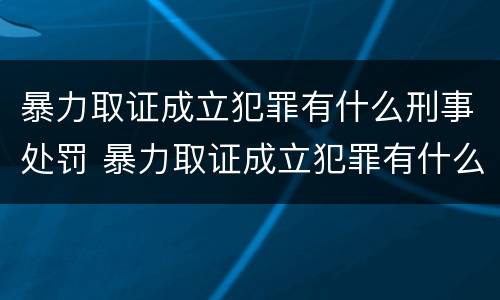 暴力取证成立犯罪有什么刑事处罚 暴力取证成立犯罪有什么刑事处罚决定