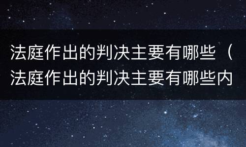 法庭作出的判决主要有哪些（法庭作出的判决主要有哪些内容）