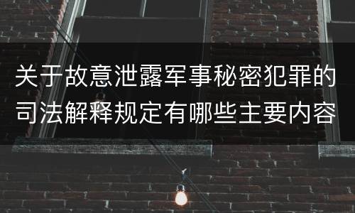 关于故意泄露军事秘密犯罪的司法解释规定有哪些主要内容