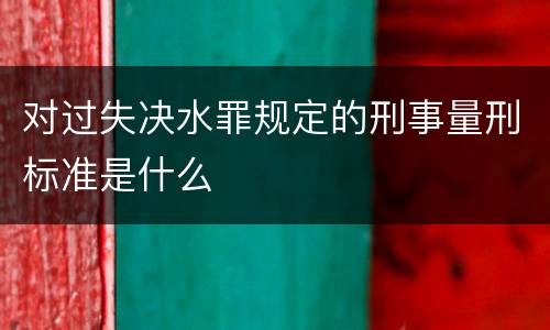 对过失决水罪规定的刑事量刑标准是什么