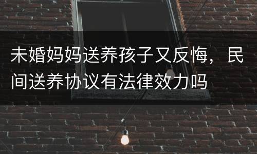 未婚妈妈送养孩子又反悔，民间送养协议有法律效力吗