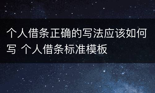 个人借条正确的写法应该如何写 个人借条标准模板