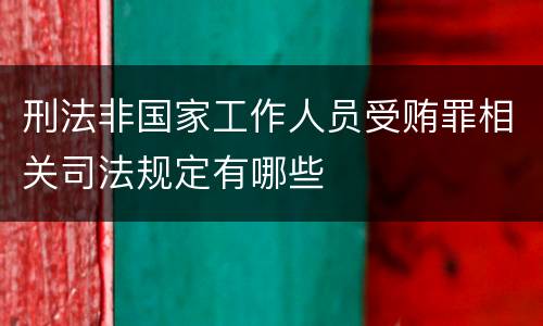 刑法非国家工作人员受贿罪相关司法规定有哪些