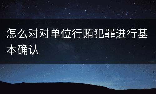 怎么对对单位行贿犯罪进行基本确认