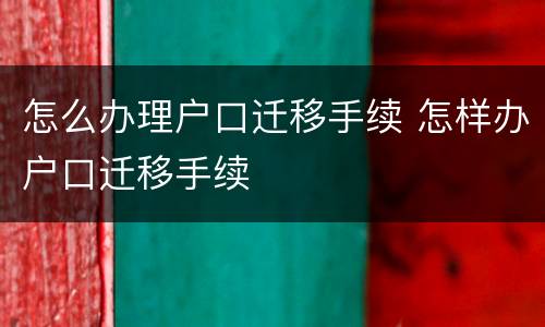 怎么办理户口迁移手续 怎样办户口迁移手续