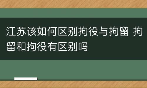 江苏该如何区别拘役与拘留 拘留和拘役有区别吗